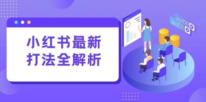 （15017期）小红书最新打法线下课：笔记生产+评论运营，打造标准化流量增长引擎-网创社区