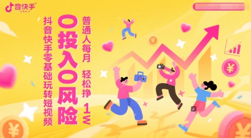抖音快手零基础玩转短视频，0投入0风险，普通人每月轻松挣1W-网创社区