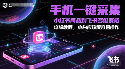 手机一键采集小红书商品到飞书多维表格，详细教程，小白应该很容易操作-网创社区