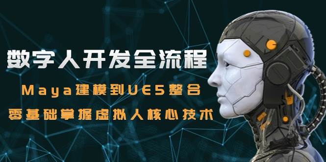 数字人开发全流程：Maya建模到UE5整合，零基础掌握虚拟人核心技术-网创社区