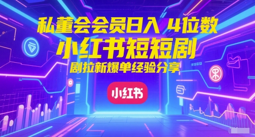 私董会会员日入4位数小红书红果短剧拉新爆单经验分享-网创社区