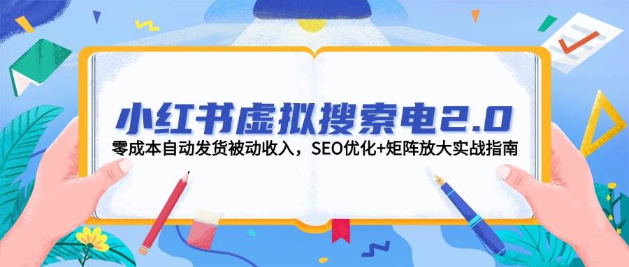 （14946期）小红书虚拟搜索电2.0，零成本自动发货被动收入，SEO优化+矩阵放大实战指南-网创社区