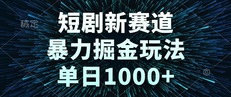 （14993期）短剧新赛道，暴力掘金玩法，单日1000+-网创社区